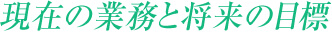 現在の業務と将来の目標