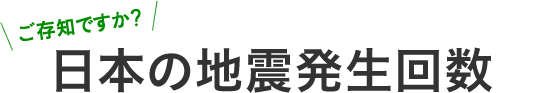 ご存知ですか？日本の地震発生回数